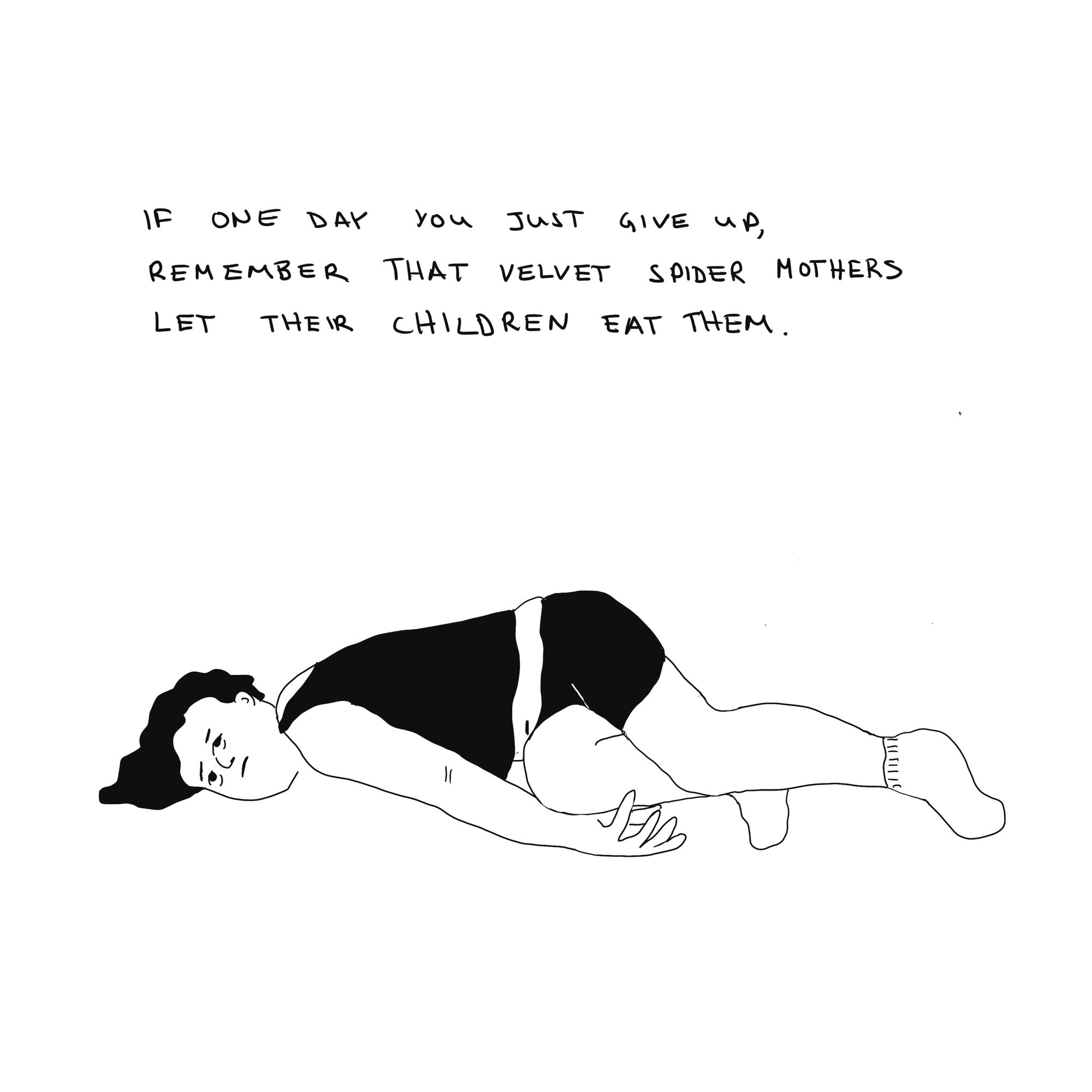 Black and white illustration showing woman laying on floor with text "If one day you just give up, remember than velvet spider mothers let their children eat them."