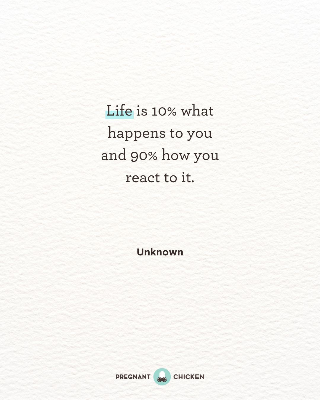 Life is 10% what happens to you and 90% how you react to it.