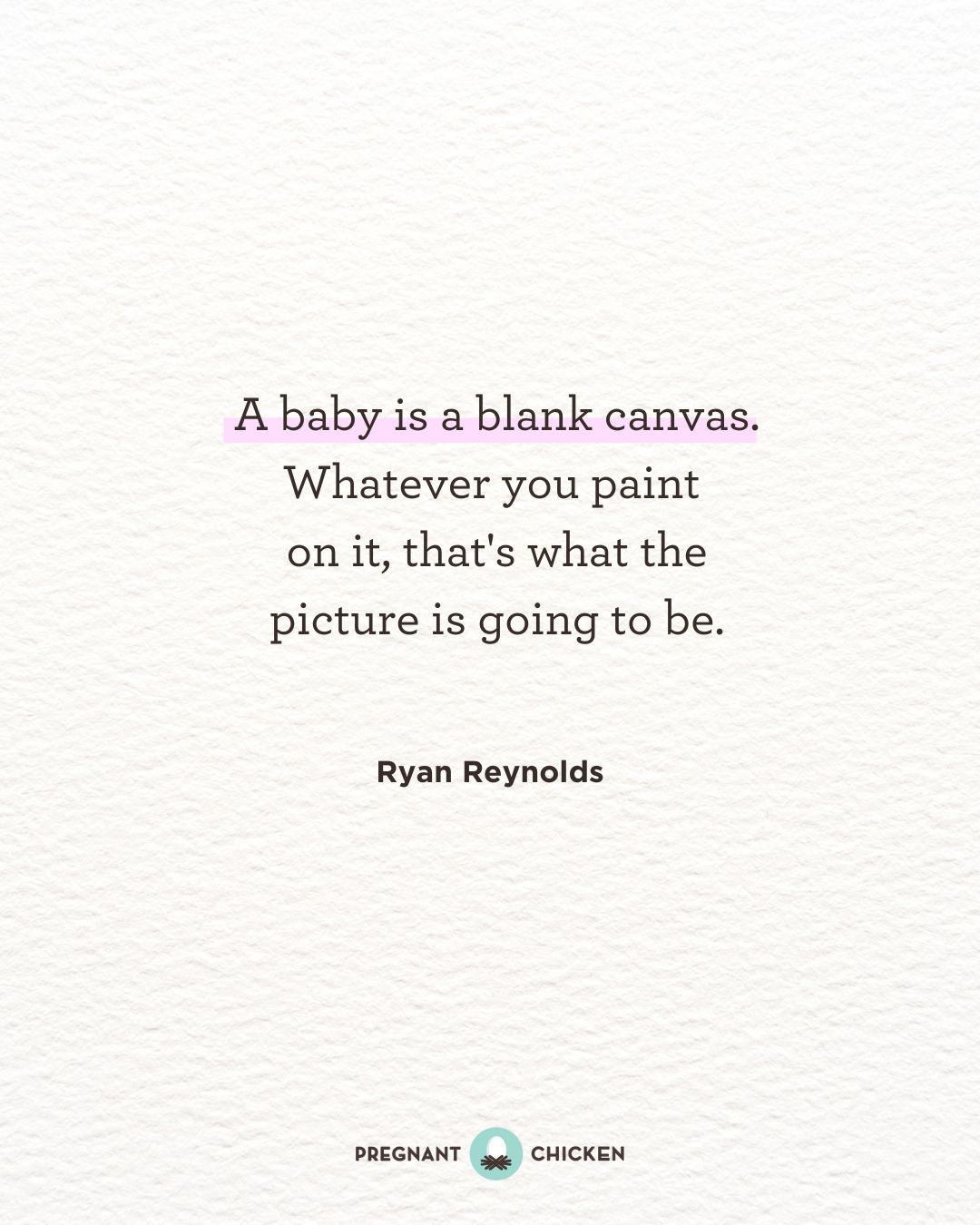 A baby is a blank canvas. Whatever you paint  on it, that's what the picture is going to be.
