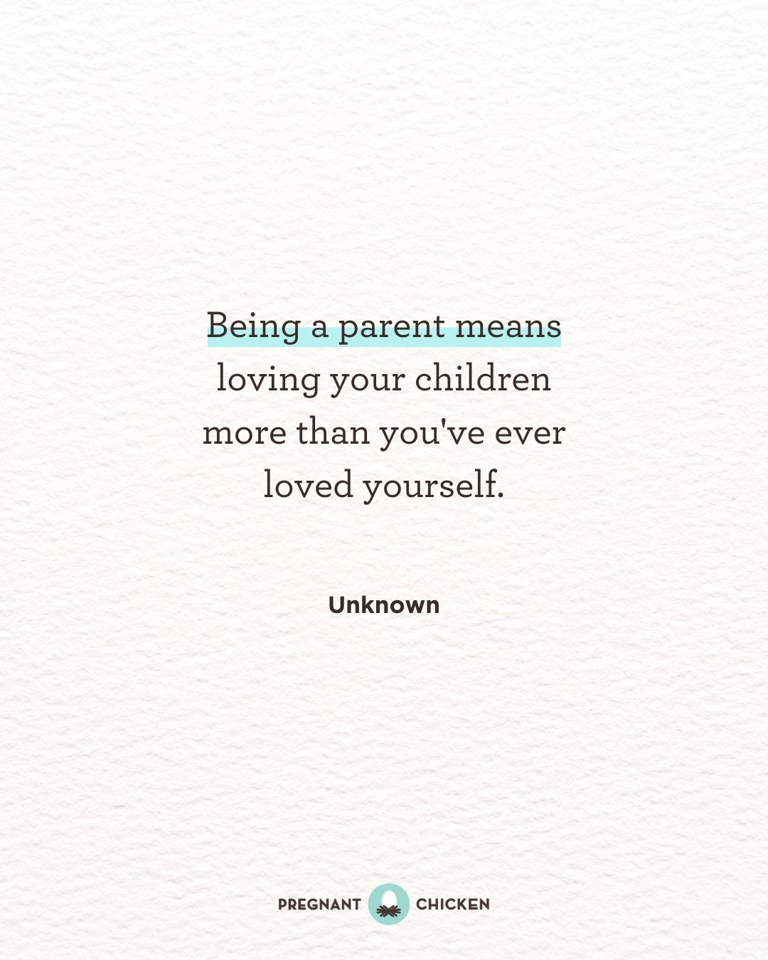 Being a parent means loving your children more than you've ever loved yourself.