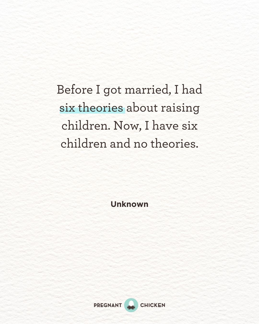 Before I got married, I had six theories about raising children. Now, I have six children and no theories.