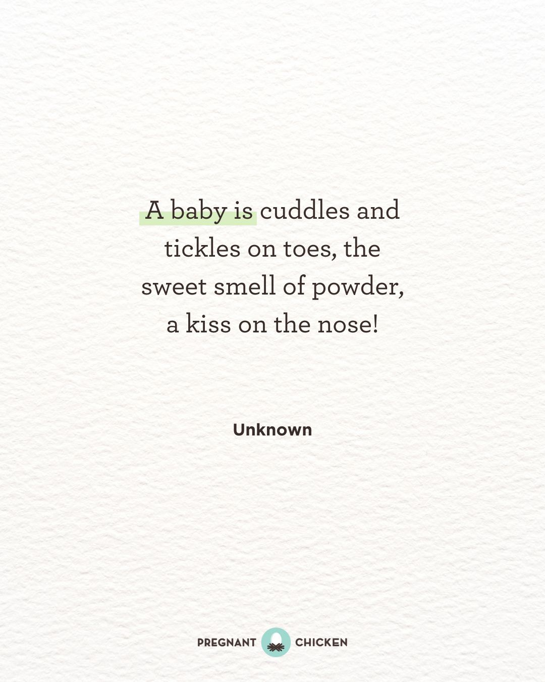 A baby is cuddles and tickles on toes, the sweet smell of powder, a kiss on the nose!
