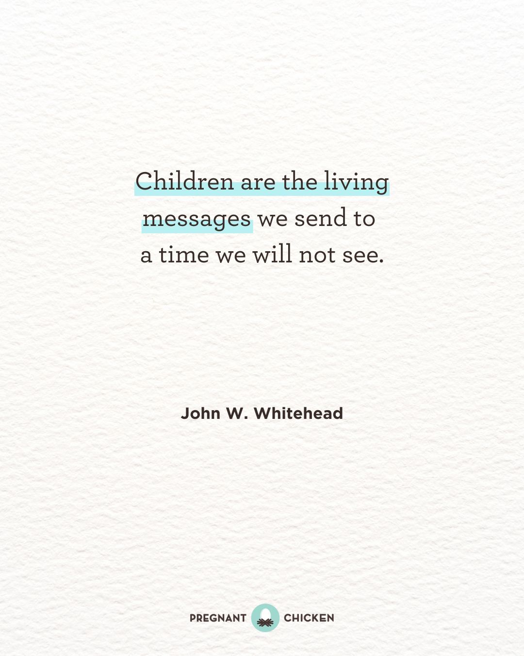 Children are the living messages we send to a time we will not see.