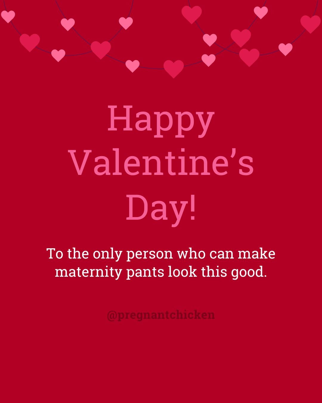 Happy Valentine's Day To the only person who can make maternity pants look this good.