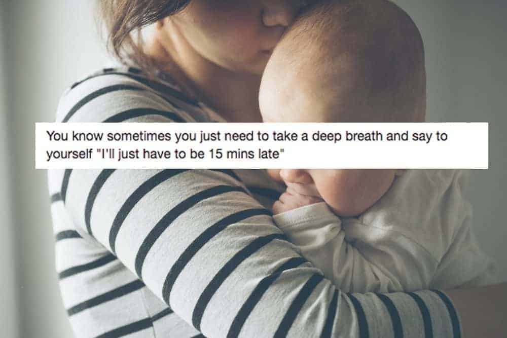 A woman holds a baby with text: You know sometimes you just need to take a deep breath and say I'll just be 15 mins late.