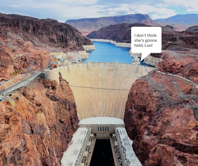 Hoover Dam between rock walls with a speech bubble saying: I don't think she's gonna hold, Lou!