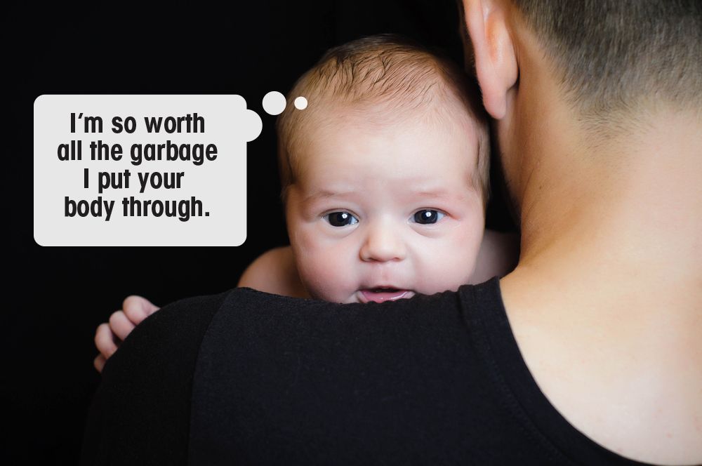 A baby peeking over a person's shoulder with a thought bubble saying, I'm so worth all the garbage I put your body through.