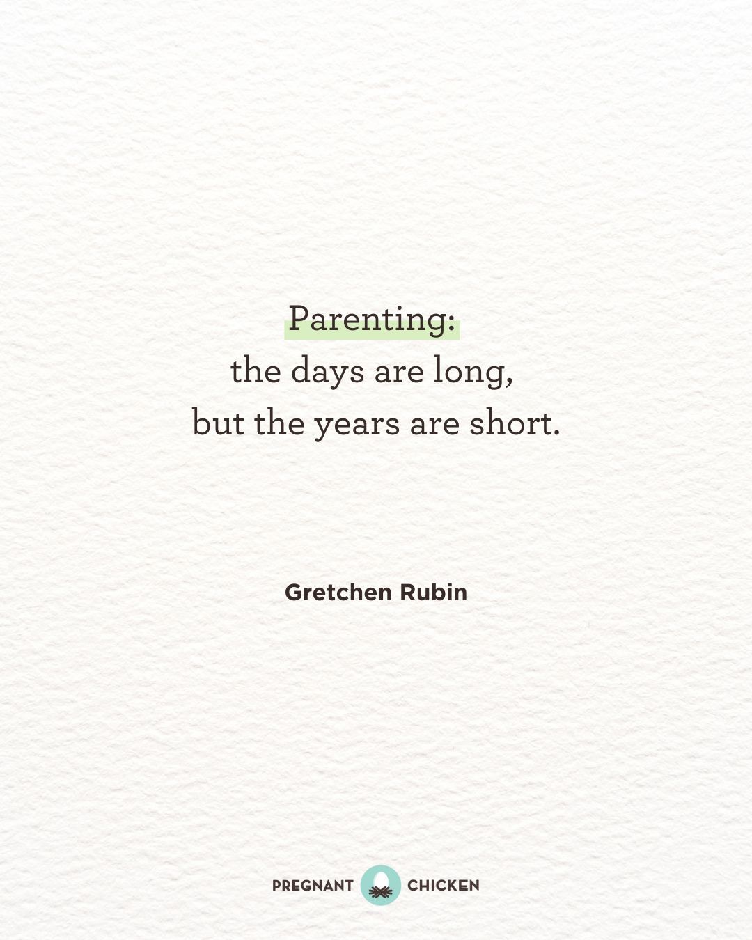 Quote by Gretchen Rubin: Parenting: the days are long, but the years are short. From Pregnant Chicken.